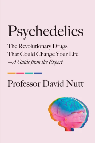 Psychedelics: The Revolutionary Drugs That Could Change Your Life—A Guide from the Expert book cover by Professor David Nutt