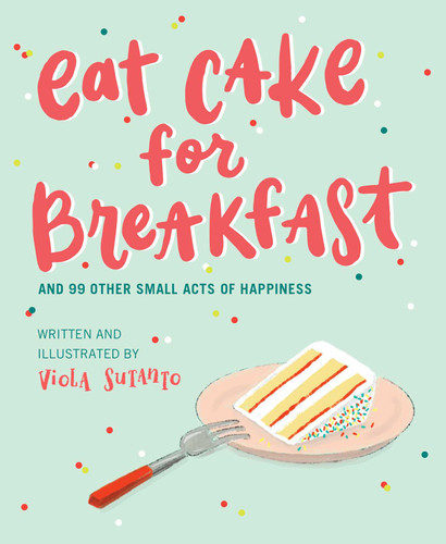 Eat Cake for Breakfast: And 99 Other Small Acts of Happiness book cover by Viola Sutanto