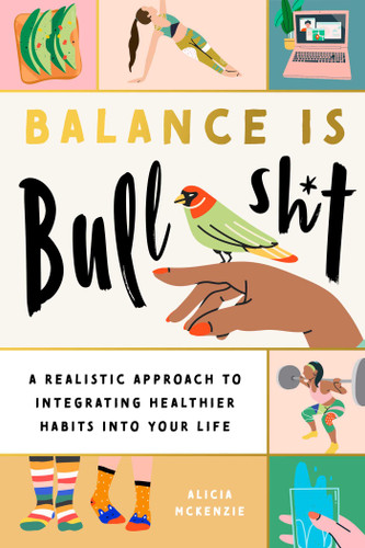 Balance Is Bullshit: A Realistic Approach to Integrating Healthier Habits into Your Life book cover by Alicia McKenzie