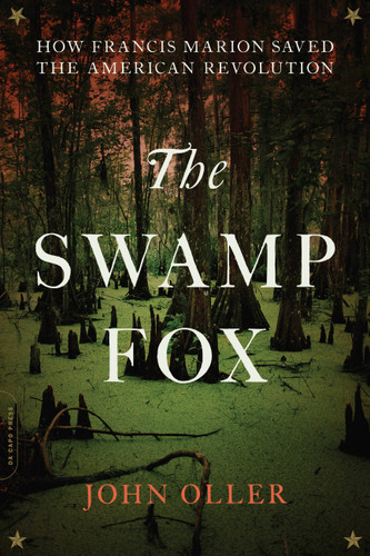 The Swamp Fox: How Francis Marion Saved the American Revolution book cover by John Oller