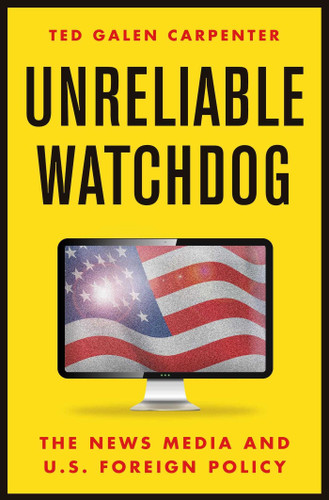 Unreliable Watchdog: The News Media and U.S. Foreign Policy book cover by Ted Galen Carpenter