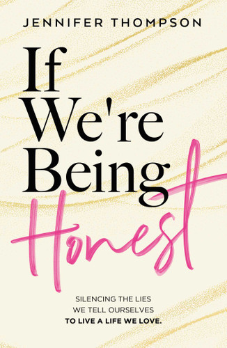 If We're Being Honest: Silencing the Lies We Tell Ourselves to Live a Life We Love book cover by Jennifer Thompson