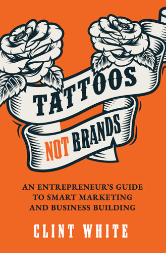 Tattoos, Not Brands: An Entrepreneur's Guide To Smart Marketing and Business Building book cover by Clint White