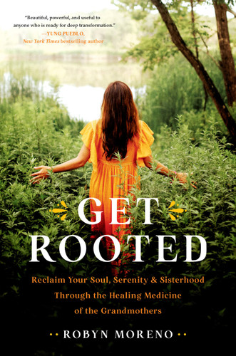 Get Rooted: Reclaim Your Soul, Serenity, and Sisterhood Through the Healing Medicine of the Grandmothers book cover by Robyn Moreno