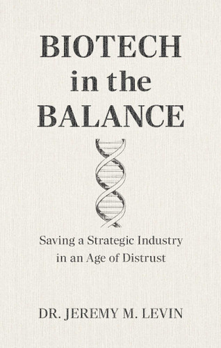 Biotech in the Balance: Saving a Strategic Industry in an Age of Distrust book cover by Jeremy M. Levin