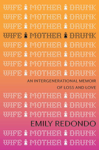Wife Mother Drunk: An Intergenerational Memoir of Loss and Love book cover by Emily Redondo
