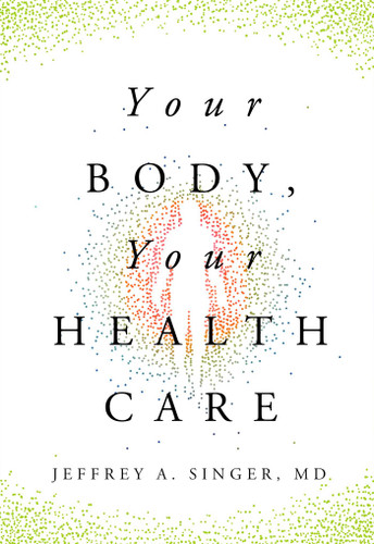 Your Body, Your Health Care book cover by Jeffrey A. Singer, MD
