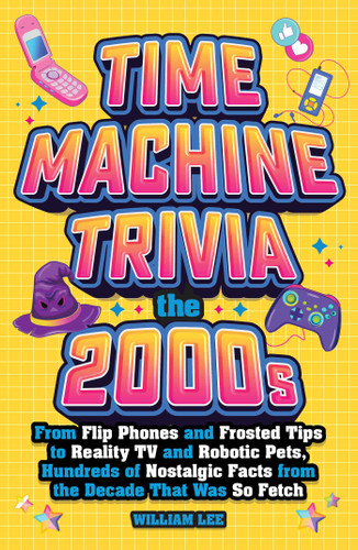 Time Machine Trivia: The 2000s: From Flip Phones and Frosted Tips to Reality TV and Robotic Pets, Hundreds of Nostalgic Facts from the Decade That Was So Fetch book cover by William Lee