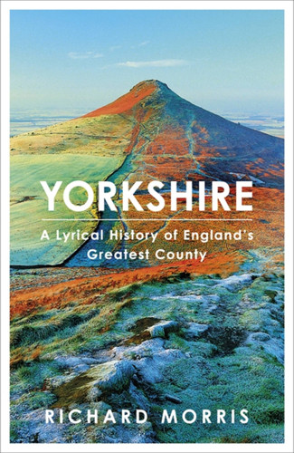 Yorkshire: A lyrical history of England's greatest county book cover by Richard Morris