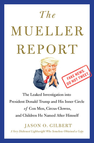 The Mueller Report: The Leaked Investigation into President Donald Trump and His Inner Circle of Con Men, Circus Clowns, and Children He Named After Himself book cover by Jason O. Gilbert