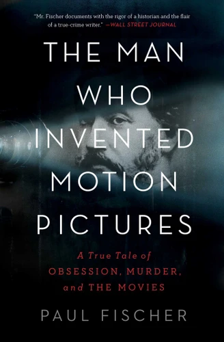 The Man Who Invented Motion Pictures: A True Tale of Obsession, Murder, and the Movies book cover by Paul Fischer