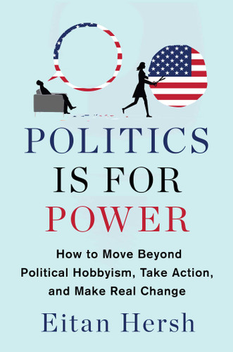Politics Is for Power: How to Move Beyond Political Hobbyism, Take Action, and Make Real Change book cover by Eitan Hersh
