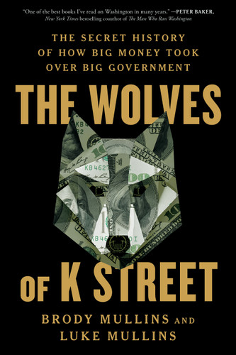 The Wolves of K Street: The Secret History of How Big Money Took Over Big Government book cover by Brody Mullins, Luke Mullins
