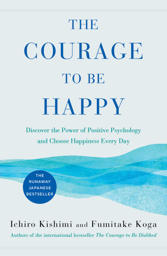 The Courage to Be Happy: Discover the Power of Positive Psychology and Choose Happiness Every Day book cover by Ichiro Kishimi, Fumitake Koga