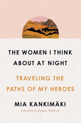 The Women I Think About at Night: Traveling the Paths of My Heroes book cover by Mia Kankimäki
