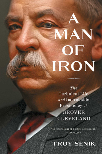 A Man of Iron: The Turbulent Life and Improbable Presidency of Grover Cleveland book cover by Troy Senik