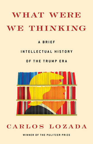 What Were We Thinking: A Brief Intellectual History of the Trump Era book cover by Carlos Lozada