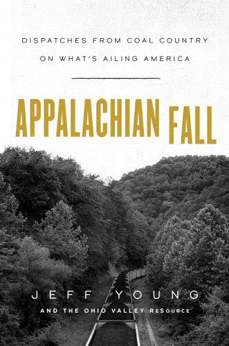 Appalachian Fall: Dispatches from Coal Country on What's Ailing America book cover by Jeff Young, The Ohio Valley Resource