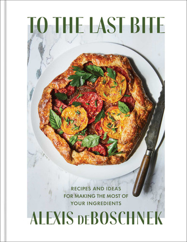 To the Last Bite: Recipes and Ideas for Making the Most of Your Ingredients book cover by Alexis deBoschnek