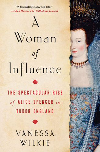 A Woman of Influence: The Spectacular Rise of Alice Spencer in Tudor England book cover by Vanessa Wilkie