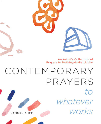 Contemporary Prayers to Whatever Works: An Artist's Collection of Prayers to Nothing-in-Particular book cover by Hannah Burr