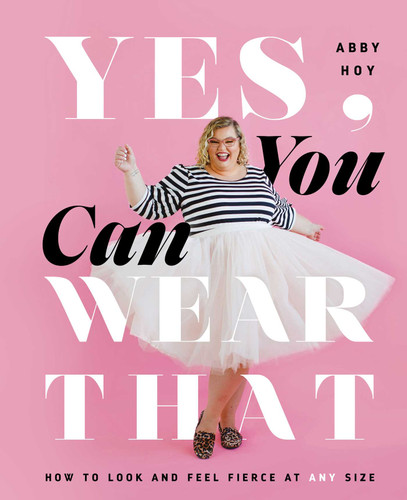Yes, You Can Wear That: How to Look and Feel Fierce at Any Size book cover by Abby Hoy