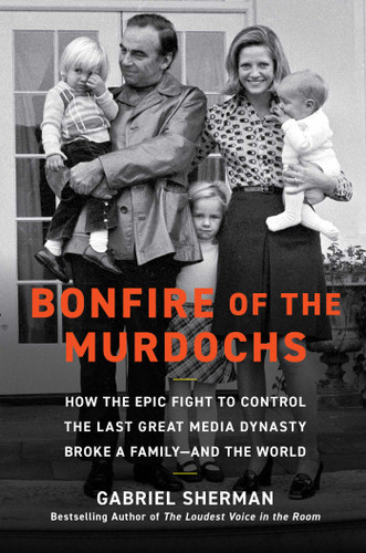 Bonfire of the Murdochs: How the Epic Fight to Control the Last Great Media Dynasty Broke a Family –– and the World book cover by Gabriel Sherman