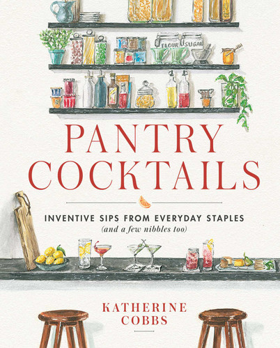 Pantry Cocktails: Inventive Sips from Everyday Staples (and a Few Nibbles Too) book cover by Katherine Cobbs