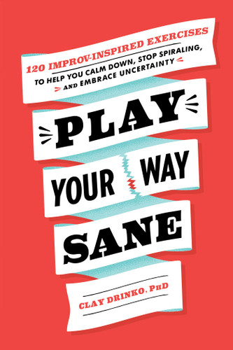 Play Your Way Sane: 120 Improv-Inspired Exercises to Help You Calm Down, Stop Spiraling, and Embrace Uncertainty book cover by Clay Drinko