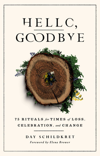 Hello, Goodbye: 75 Rituals for Times of Loss, Celebration, and Change book cover by Day Schildkret