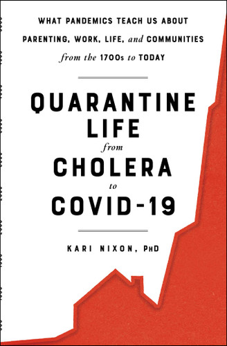 Quarantine Life from Cholera to COVID-19: What Pandemics Teach Us About Parenting, Work, Life, and Communities from the 1700s to Today book cover by Kari Nixon