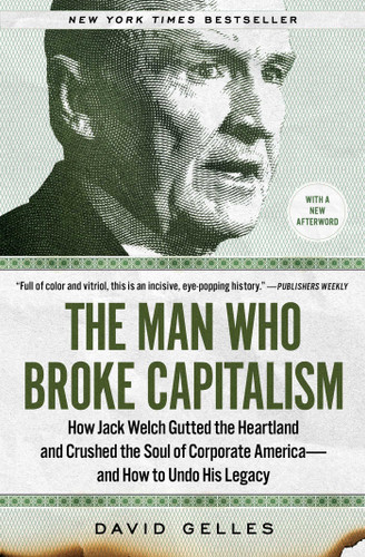 The Man Who Broke Capitalism: How Jack Welch Gutted the Heartland and Crushed the Soul of Corporate America—and How to Undo His Legacy book cover by David Gelles
