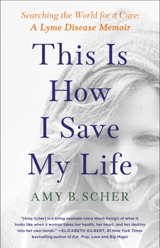This Is How I Save My Life: Searching the World for a Cure: A Lyme Disease Memoir book cover by Amy B. Scher