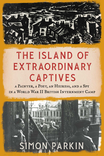 The Island of Extraordinary Captives: A Painter, a Poet, an Heiress, and a Spy in a World War II British Internment Camp book cover by Simon Parkin
