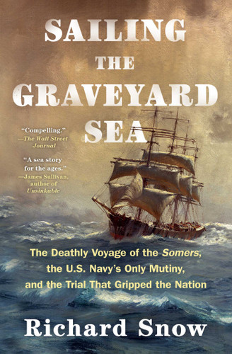 Sailing the Graveyard Sea: The Deathly Voyage of the Somers, the U.S. Navy's Only Mutiny, and the Trial That Gripped the Nation book cover by Richard Snow
