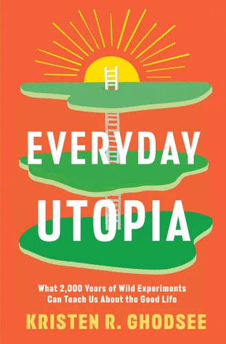 Everyday Utopia: What 2,000 Years of Wild Experiments Can Teach Us About the Good Life book cover by Kristen R. Ghodsee