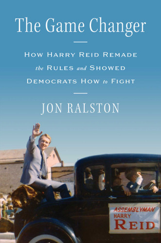 The Game Changer: How Harry Reid Remade the Rules and Showed Democrats How to Fight book cover by Jon Ralston