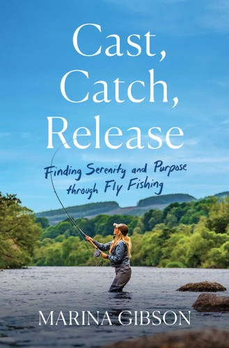 Cast, Catch, Release: Finding Serenity and Purpose through Fly Fishing book cover by Marina Gibson