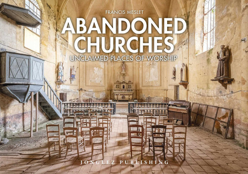 Abandoned Churches: Unclaimed Places of Worship (Jonglez photo books) book cover by Francis Meslet