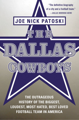 The Dallas Cowboys: The Outrageous History of the Biggest, Loudest, Most Hated, Best Loved Football Team in America book cover by Joe Nick Patoski