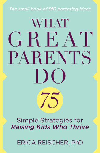 What Great Parents Do: 75 Simple Strategies for Raising Kids Who Thrive book cover by Erica Reischer