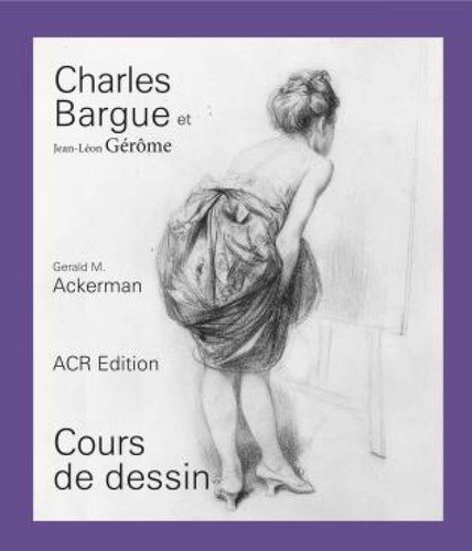 Charles Bargue et Jean-Léon Gérôme: Cours de dessin book cover by Gerald M. Ackerman
