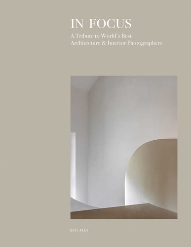In Focus: A Tribute to World's Best Architecture & Interior Photographers book cover by 