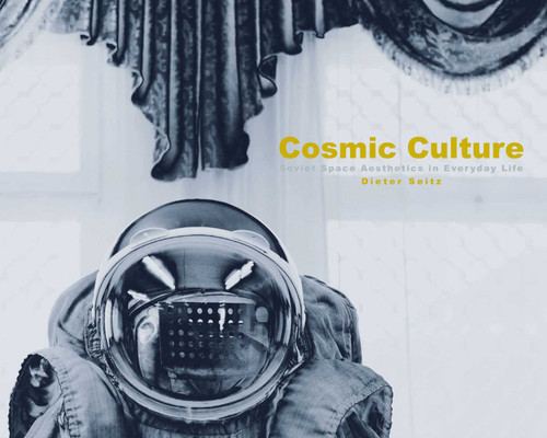 Cosmic Culture: Soviet Space Aesthetics in Everyday Life book cover by Dieter Seitz