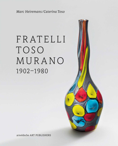 Fratelli Toso Murano: 1902-1980 book cover by Marc Heiremans, Caterina Toso