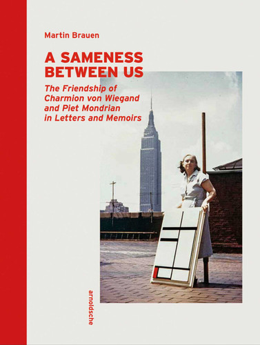 A Sameness Between Us: The Friendship of Charmion von Wiegand and Piet Mondrian in Letters and Memoirs book cover by Martin Brauen