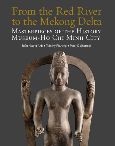 From the Red River to the Mekong Delta: Masterpieces of the History Museum - Ho Chi Minh City book cover by Tuan Hoang Anh, Tran Ky Phuong, Peter D Sharrock