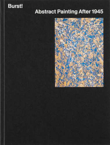 Burst!: Abstract Painting After 1945 book cover by Mary Gabriel, Karen Kurczynski, Jeremy Lewison, Daniel Zamani