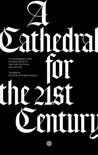 A Cathedral for the 21st Century: An Oral Biography of the Cathedral Church of Saint John the Divine, New York book cover by Bill Smith, Wayne Pearson