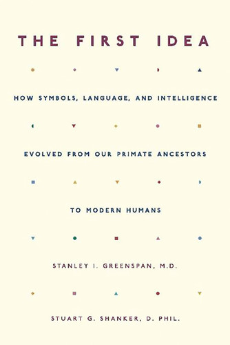 The First Idea: How Symbols, Language, and Intelligence Evolved from Our Primate Ancestors to Modern Humans book cover by Stanley I. Greenspan, Stuart Shanker